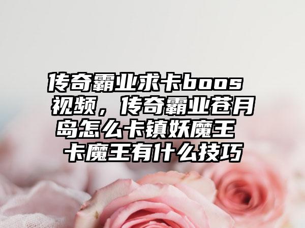 传奇霸业求卡boos 视频，传奇霸业苍月岛怎么卡镇妖魔王 卡魔王有什么技巧