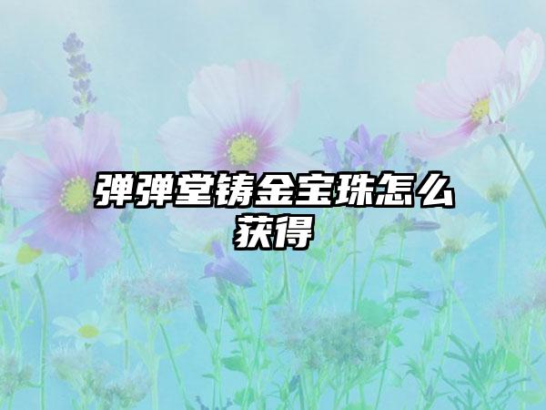 弹弹堂铸金宝珠怎么获得
