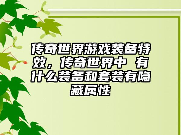 传奇世界游戏装备特效，传奇世界中 有什么装备和套装有隐藏属性