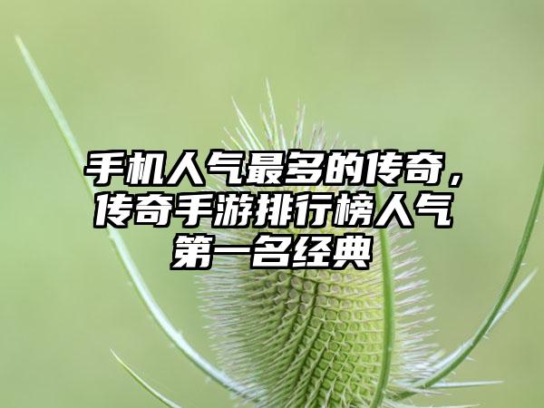 手机人气最多的传奇，传奇手游排行榜人气第一名经典