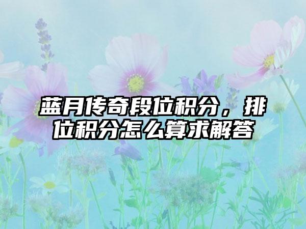 蓝月传奇段位积分，排位积分怎么算求解答