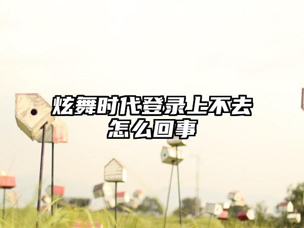 炫舞时代登录上不去怎么回事
