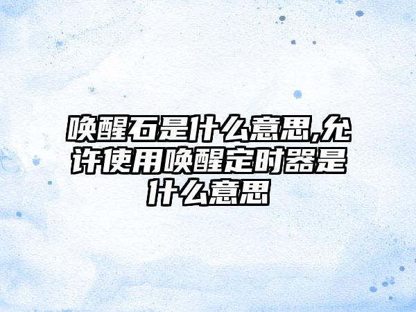 唤醒石是什么意思,允许使用唤醒定时器是什么意思