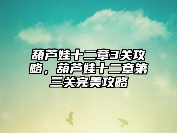 葫芦娃十二章3关攻略，葫芦娃十二章第三关完美攻略