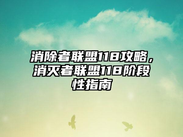 消除者联盟118攻略，消灭者联盟118阶段性指南