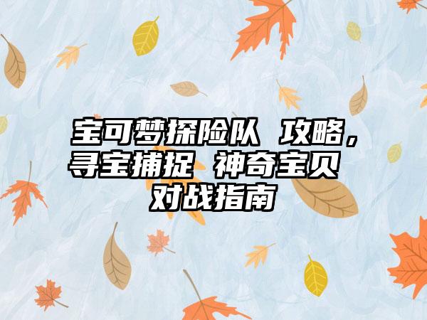 宝可梦探险队 攻略，寻宝捕捉 神奇宝贝 对战指南