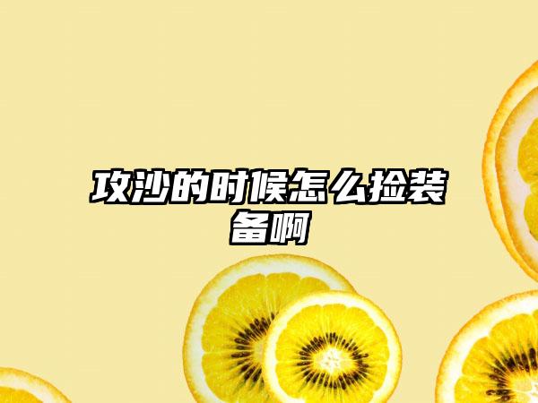 攻沙的时候怎么捡装备啊