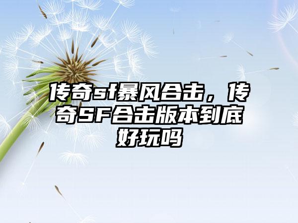 传奇sf暴风合击，传奇SF合击版本到底好玩吗