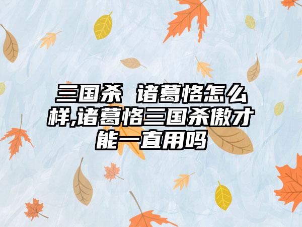 三国杀 诸葛恪怎么样,诸葛恪三国杀傲才能一直用吗