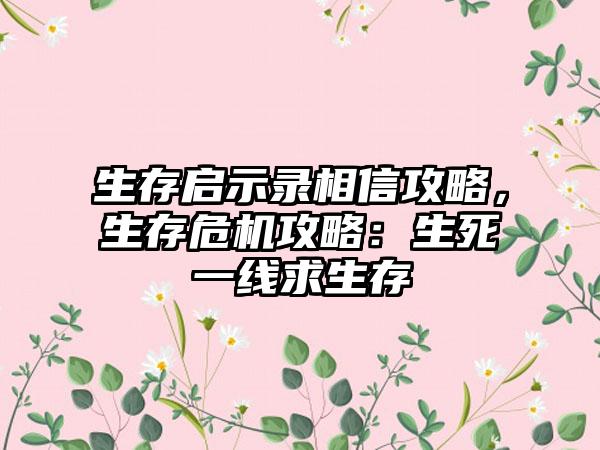 生存启示录相信攻略，生存危机攻略：生死一线求生存