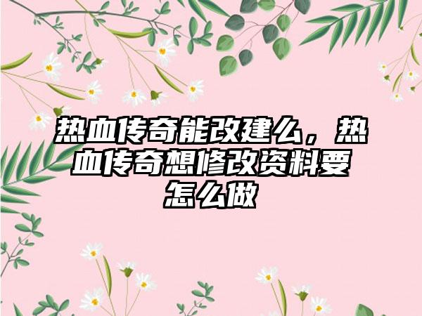 热血传奇能改建么，热血传奇想修改资料要怎么做
