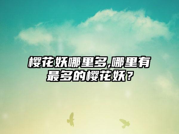 樱花妖哪里多,哪里有最多的樱花妖？