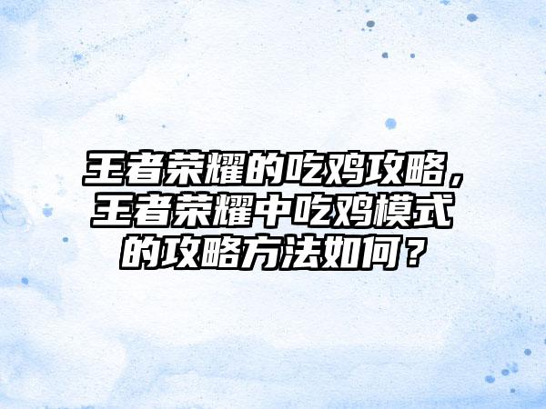 王者荣耀的吃鸡攻略，王者荣耀中吃鸡模式的攻略方法如何？