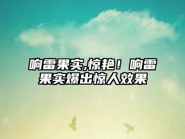 响雷果实,惊艳！响雷果实爆出惊人效果