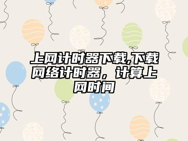 上网计时器下载,下载网络计时器，计算上网时间