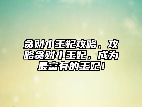 贪财小王妃攻略，攻略贪财小王妃，成为最富有的王妃！