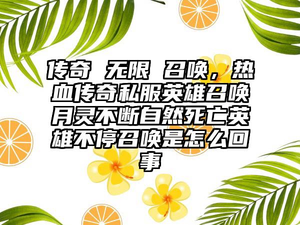 传奇 无限 召唤，热血传奇私服英雄召唤月灵不断自然死亡英雄不停召唤是怎么回事
