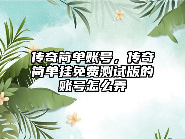 传奇简单账号，传奇简单挂免费测试版的账号怎么弄
