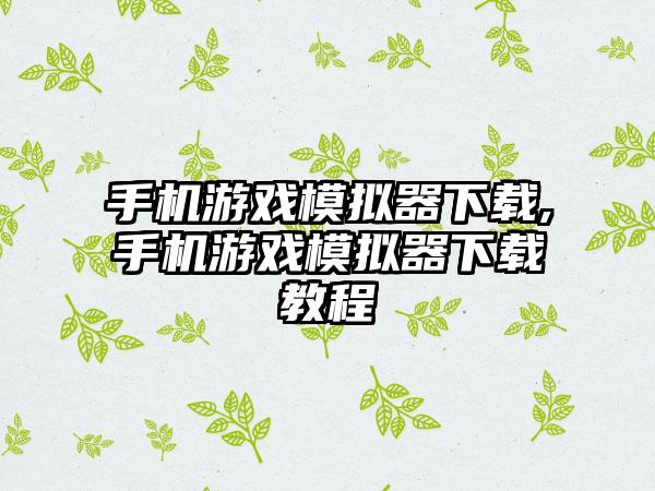 手机游戏模拟器下载,手机游戏模拟器下载教程