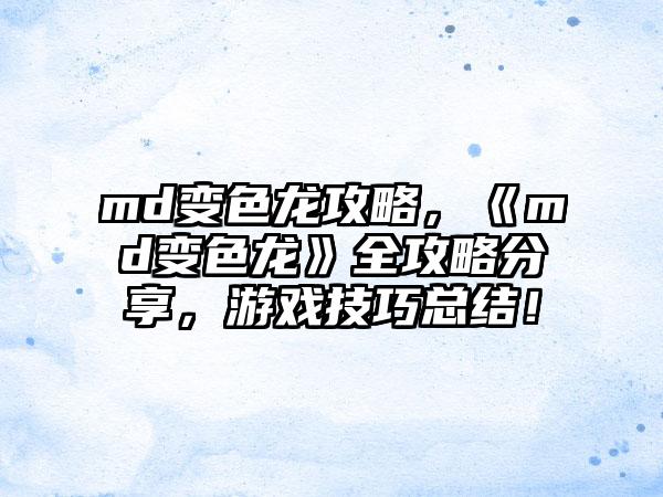 md变色龙攻略，《md变色龙》全攻略分享，游戏技巧总结！