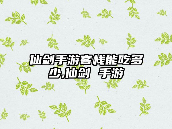 仙剑手游客栈能吃多少,仙剑 手游