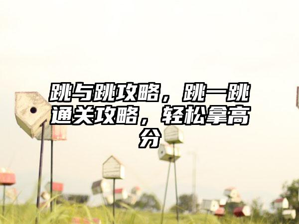 跳与跳攻略，跳一跳通关攻略，轻松拿高分
