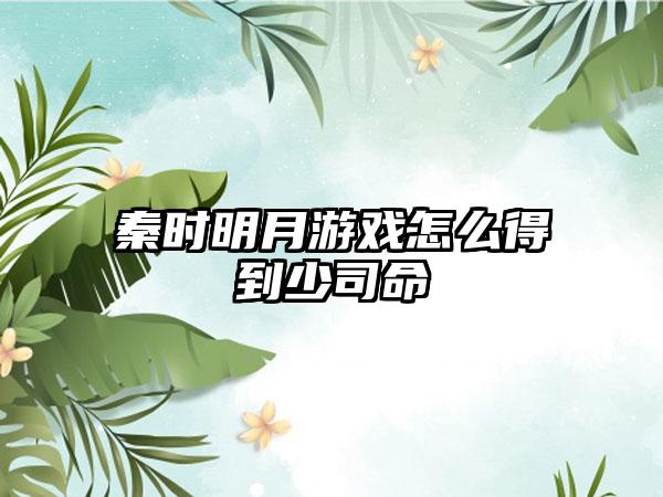 秦时明月游戏怎么得到少司命