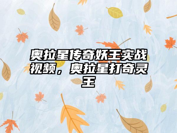 奥拉星传奇妖王实战视频，奥拉星打奇灵王