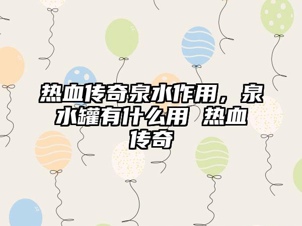 热血传奇泉水作用，泉水罐有什么用 热血传奇