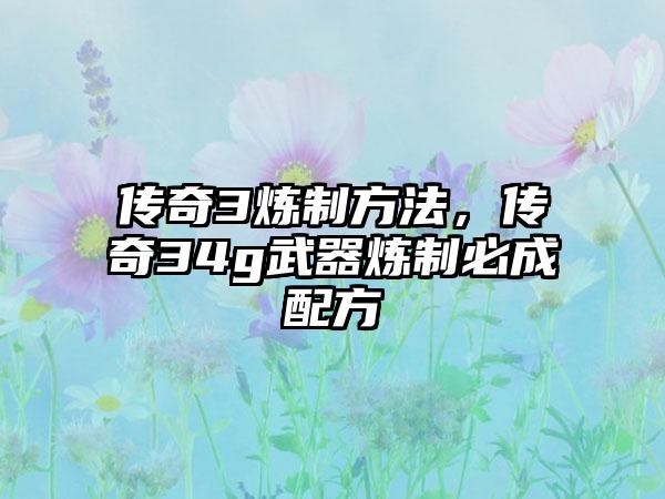 传奇3炼制方法，传奇34g武器炼制必成配方