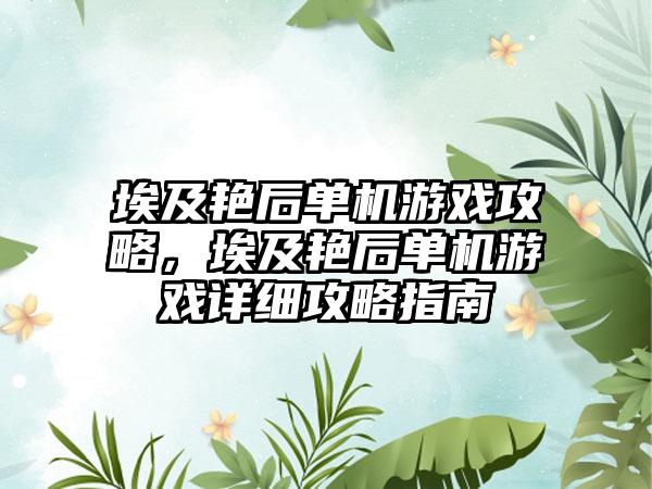 埃及艳后单机游戏攻略，埃及艳后单机游戏详细攻略指南