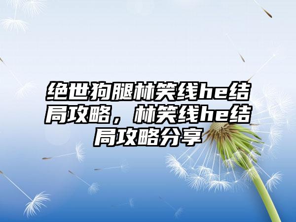 绝世狗腿林笑线he结局攻略，林笑线he结局攻略分享