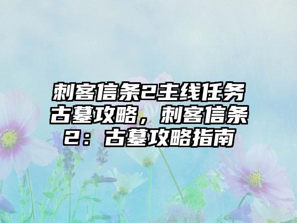 刺客信条2主线任务古墓攻略，刺客信条2：古墓攻略指南