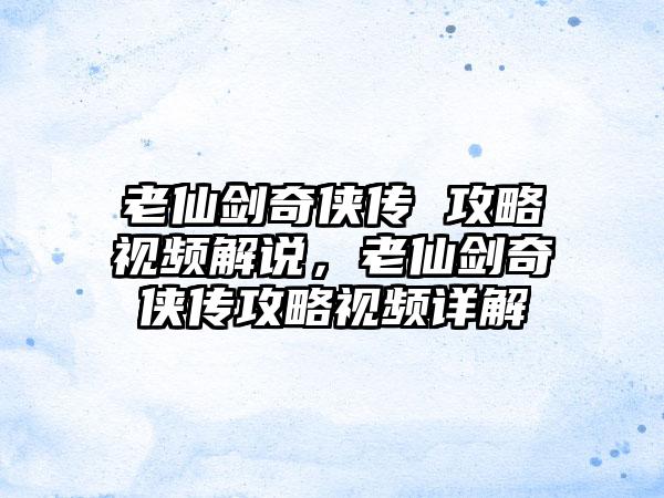 老仙剑奇侠传 攻略视频解说，老仙剑奇侠传攻略视频详解