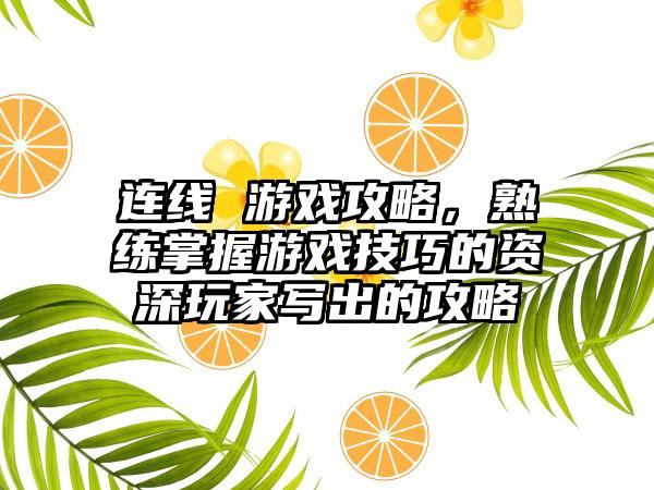 连线 游戏攻略，熟练掌握游戏技巧的资深玩家写出的攻略