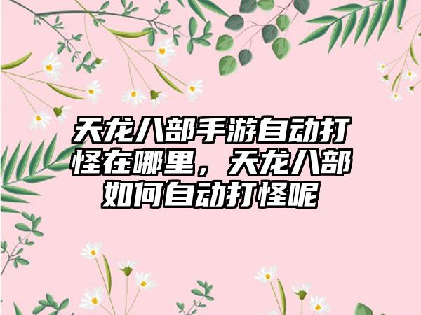 天龙八部手游自动打怪在哪里，天龙八部如何自动打怪呢