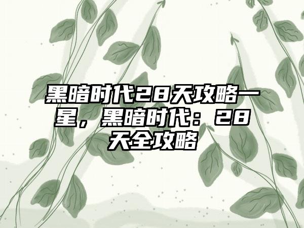 黑暗时代28天攻略一星，黑暗时代：28天全攻略