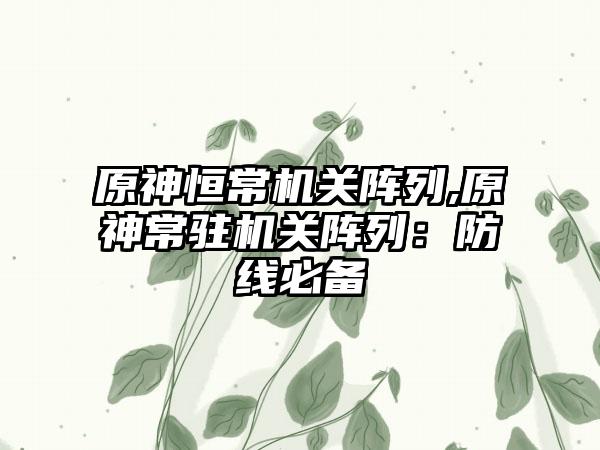 原神恒常机关阵列,原神常驻机关阵列：防线必备