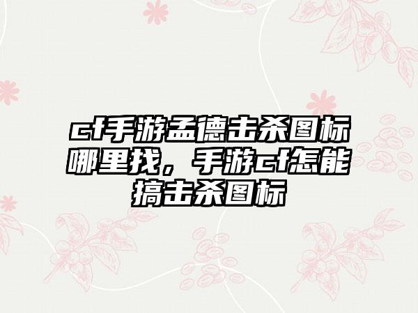 cf手游孟德击杀图标哪里找，手游cf怎能搞击杀图标