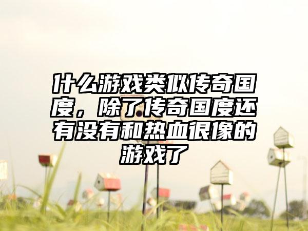 什么游戏类似传奇国度，除了传奇国度还有没有和热血很像的游戏了