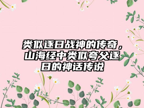 类似逐日战神的传奇，山海经中类似夸父逐日的神话传说