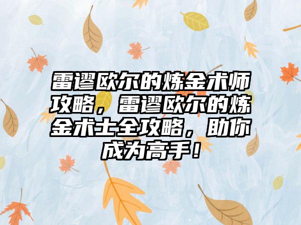 雷谬欧尔的炼金术师攻略，雷谬欧尔的炼金术士全攻略，助你成为高手！