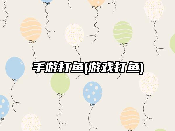 手游打鱼(游戏打鱼)