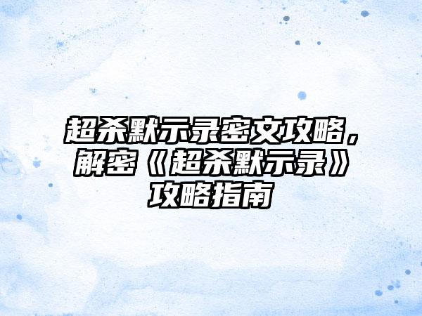 超杀默示录密文攻略，解密《超杀默示录》攻略指南