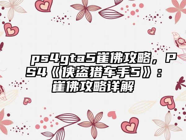 ps4gta5崔佛攻略，PS4《侠盗猎车手5》：崔佛攻略详解