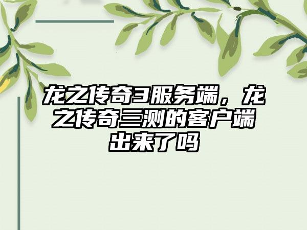 龙之传奇3服务端，龙之传奇三测的客户端出来了吗