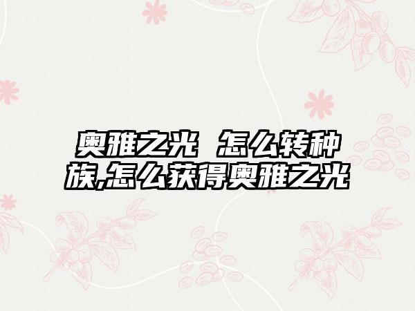 奥雅之光 怎么转种族,怎么获得奥雅之光