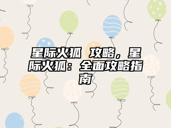 星际火狐 攻略，星际火狐：全面攻略指南
