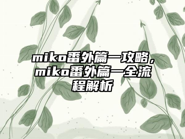 miko番外篇一攻略，miko番外篇一全流程解析