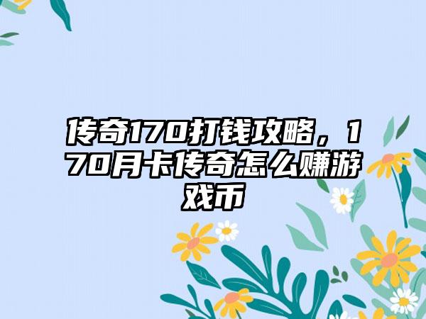 传奇170打钱攻略，170月卡传奇怎么赚游戏币